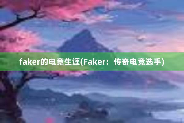 faker的电竞生涯(Faker：传奇电竞选手)