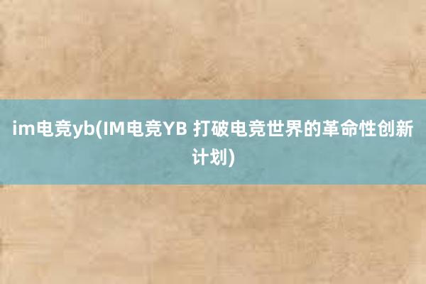 im电竞yb(IM电竞YB 打破电竞世界的革命性创新计划)