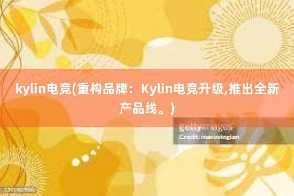 kylin电竞(重构品牌：Kylin电竞升级，推出全新产品线。)