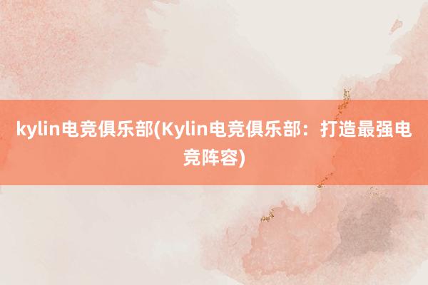 kylin电竞俱乐部(Kylin电竞俱乐部：打造最强电竞阵容)