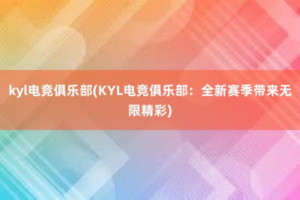 kyl电竞俱乐部(KYL电竞俱乐部：全新赛季带来无限精彩)