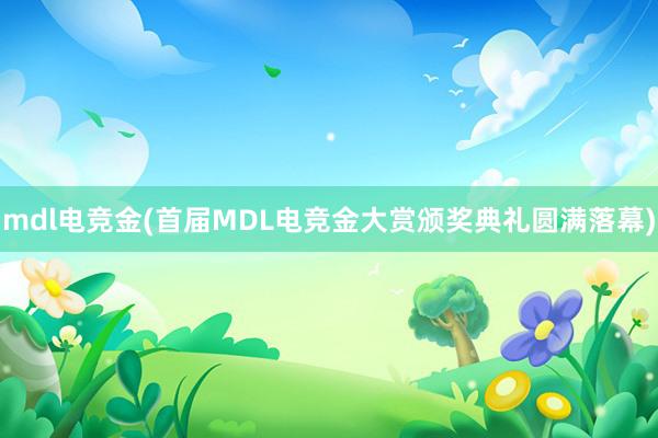 mdl电竞金(首届MDL电竞金大赏颁奖典礼圆满落幕)