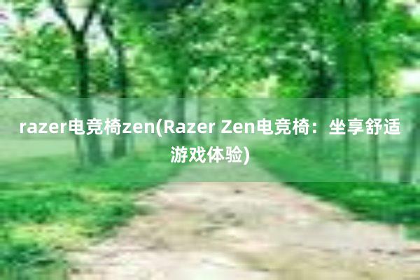 razer电竞椅zen(Razer Zen电竞椅：坐享舒适游戏体验)