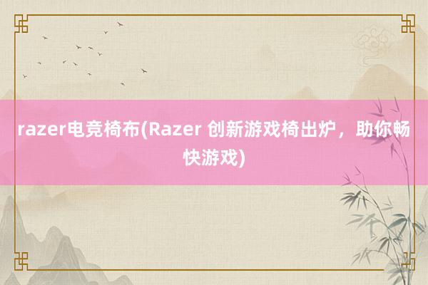 razer电竞椅布(Razer 创新游戏椅出炉，助你畅快游戏)