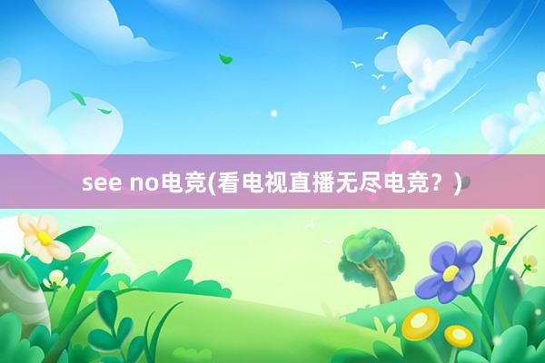 see no电竞(看电视直播无尽电竞？)