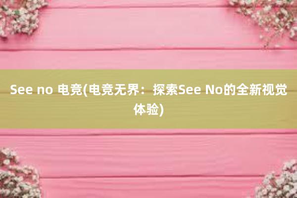 See no 电竞(电竞无界：探索See No的全新视觉体验)