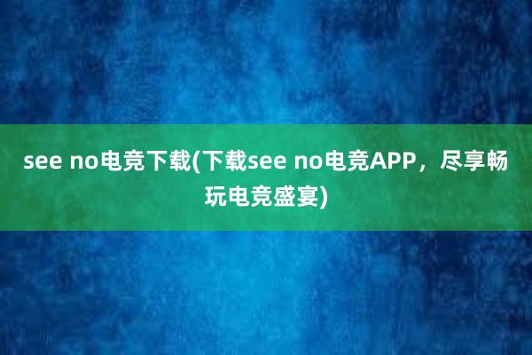 see no电竞下载(下载see no电竞APP，尽享畅玩电竞盛宴)