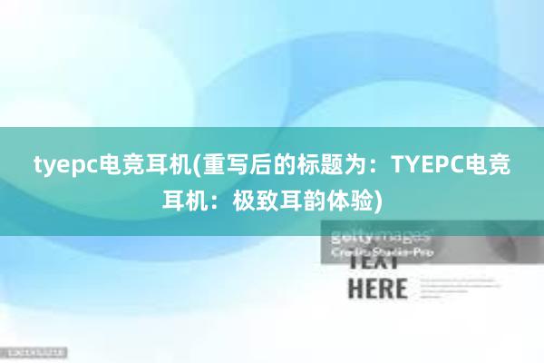 tyepc电竞耳机(重写后的标题为：TYEPC电竞耳机：极致耳韵体验)