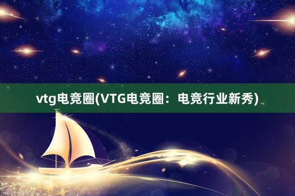 vtg电竞圈(VTG电竞圈：电竞行业新秀)