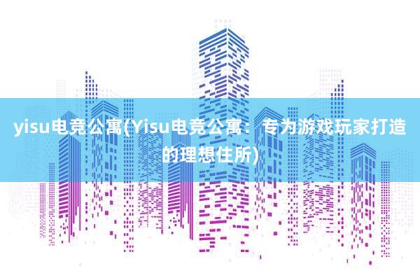 yisu电竞公寓(Yisu电竞公寓：专为游戏玩家打造的理想住所)