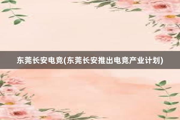 东莞长安电竞(东莞长安推出电竞产业计划)