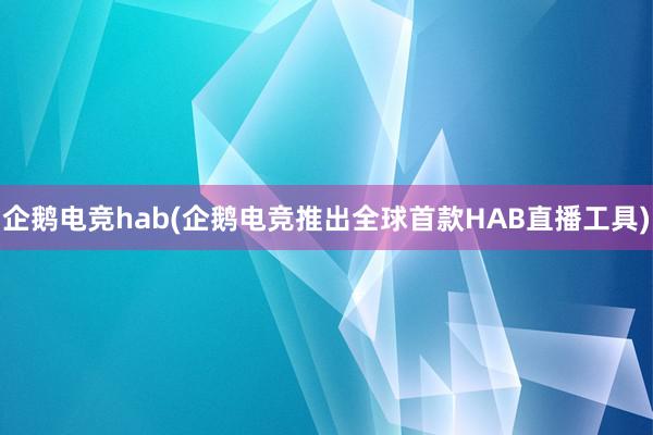 企鹅电竞hab(企鹅电竞推出全球首款HAB直播工具)