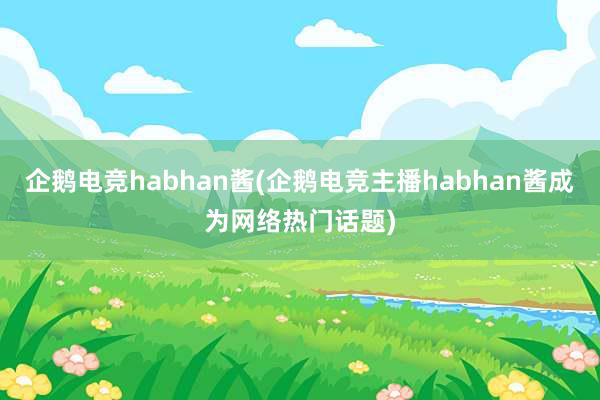 企鹅电竞habhan酱(企鹅电竞主播habhan酱成为网络热门话题)