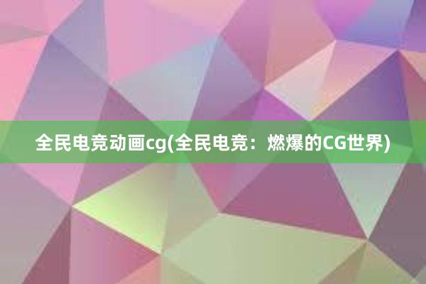 全民电竞动画cg(全民电竞：燃爆的CG世界)