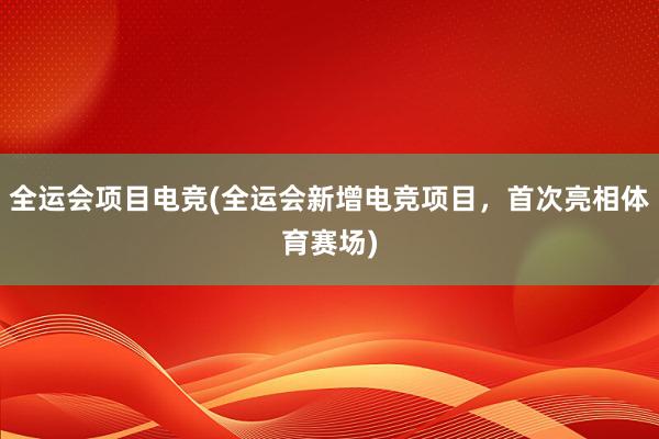 全运会项目电竞(全运会新增电竞项目，首次亮相体育赛场)