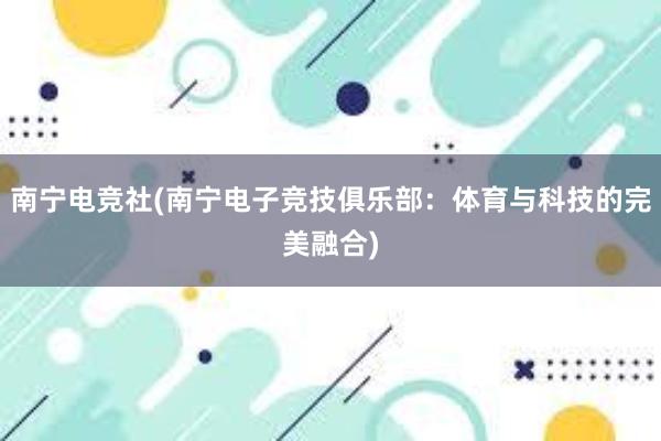 南宁电竞社(南宁电子竞技俱乐部：体育与科技的完美融合)