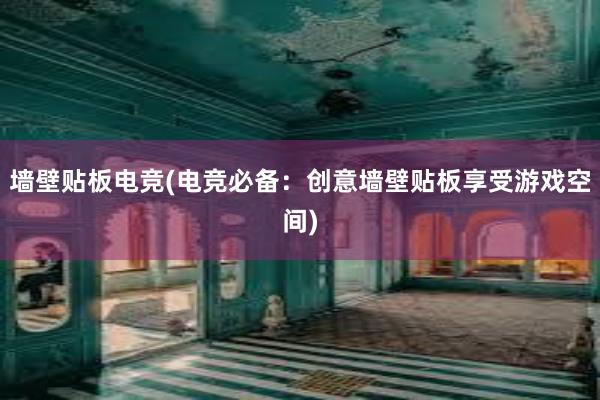 墙壁贴板电竞(电竞必备：创意墙壁贴板享受游戏空间)