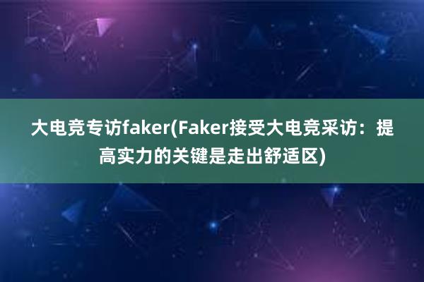 大电竞专访faker(Faker接受大电竞采访：提高实力的关键是走出舒适区)