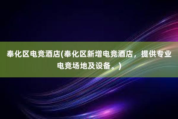 奉化区电竞酒店(奉化区新增电竞酒店，提供专业电竞场地及设备。)