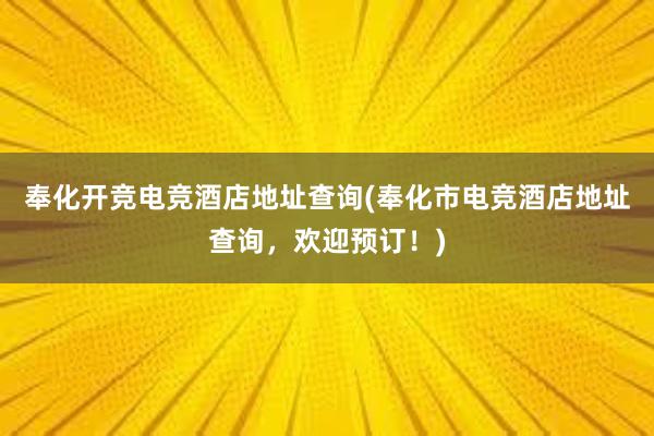 奉化开竞电竞酒店地址查询(奉化市电竞酒店地址查询，欢迎预订！)