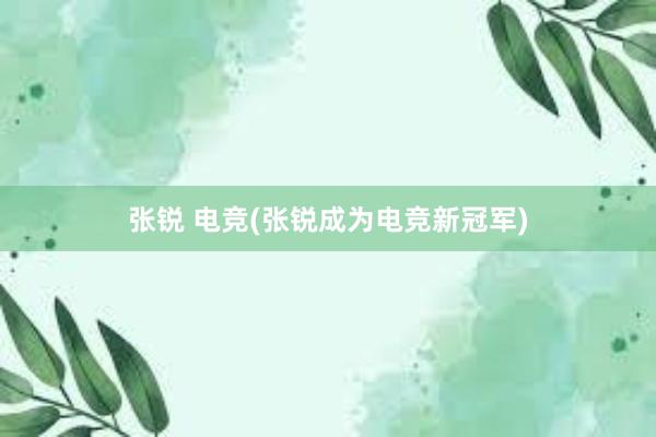 张锐 电竞(张锐成为电竞新冠军)