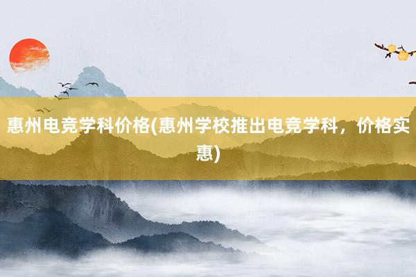 惠州电竞学科价格(惠州学校推出电竞学科，价格实惠)