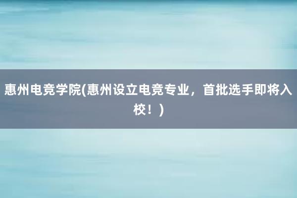 惠州电竞学院(惠州设立电竞专业，首批选手即将入校！)