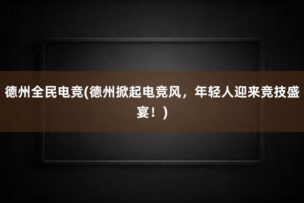 德州全民电竞(德州掀起电竞风，年轻人迎来竞技盛宴！)