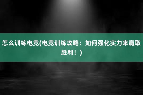 怎么训练电竞(电竞训练攻略：如何强化实力来赢取胜利！)