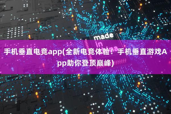 手机垂直电竞app(全新电竞体验！手机垂直游戏App助你登顶巅峰)