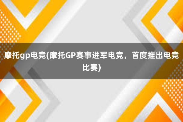 摩托gp电竞(摩托GP赛事进军电竞，首度推出电竞比赛)