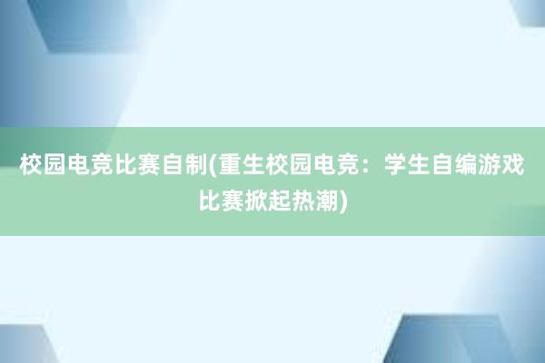 校园电竞比赛自制(重生校园电竞：学生自编游戏比赛掀起热潮)