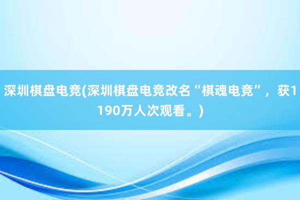 深圳棋盘电竞(深圳棋盘电竞改名“棋魂电竞”，获1190万人次观看。)