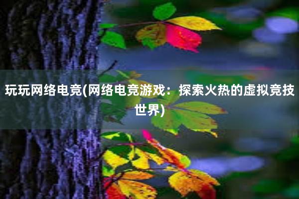 玩玩网络电竞(网络电竞游戏：探索火热的虚拟竞技世界)