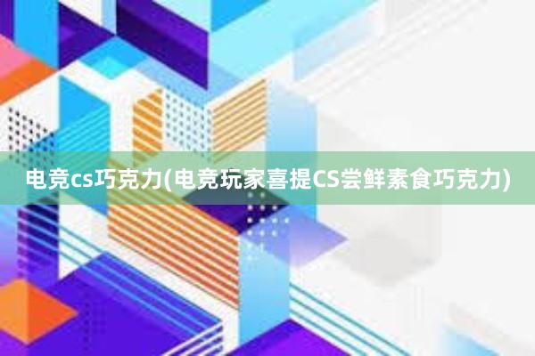 电竞cs巧克力(电竞玩家喜提CS尝鲜素食巧克力)