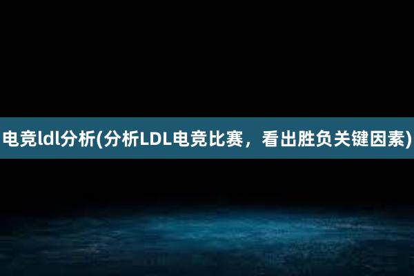 电竞ldl分析(分析LDL电竞比赛，看出胜负关键因素)