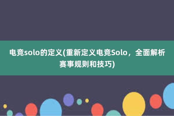 电竞solo的定义(重新定义电竞Solo，全面解析赛事规则和技巧)