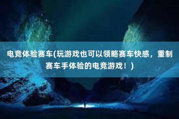 电竞体验赛车(玩游戏也可以领略赛车快感，重制赛车手体验的电竞游戏！)