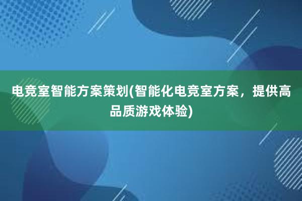 电竞室智能方案策划(智能化电竞室方案，提供高品质游戏体验)