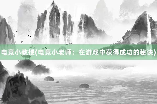 电竞小教授(电竞小老师：在游戏中获得成功的秘诀)