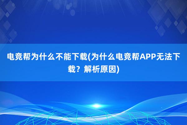 电竞帮为什么不能下载(为什么电竞帮APP无法下载？解析原因)