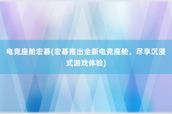 电竞座舱宏碁(宏碁推出全新电竞座舱，尽享沉浸式游戏体验)