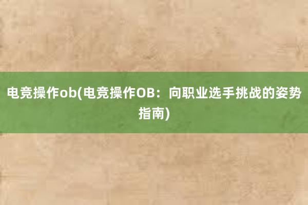 电竞操作ob(电竞操作OB：向职业选手挑战的姿势指南)