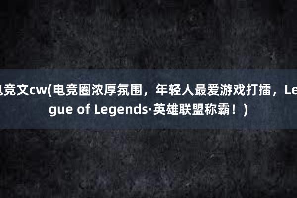 电竞文cw(电竞圈浓厚氛围，年轻人最爱游戏打擂，League of Legends·英雄联盟称霸！)