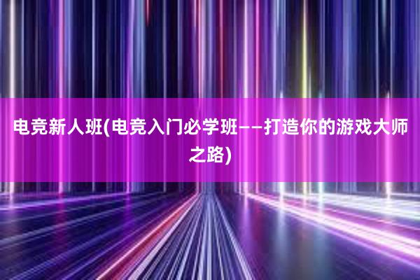 电竞新人班(电竞入门必学班——打造你的游戏大师之路)