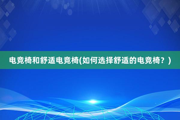 电竞椅和舒适电竞椅(如何选择舒适的电竞椅？)