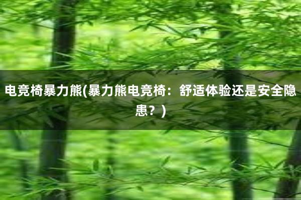 电竞椅暴力熊(暴力熊电竞椅：舒适体验还是安全隐患？)