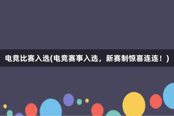 电竞比赛入选(电竞赛事入选，新赛制惊喜连连！)