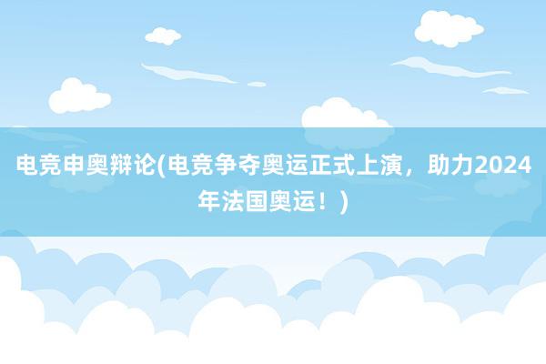 电竞申奥辩论(电竞争夺奥运正式上演，助力2024年法国奥运！)