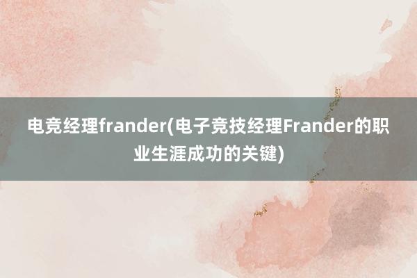 电竞经理frander(电子竞技经理Frander的职业生涯成功的关键)